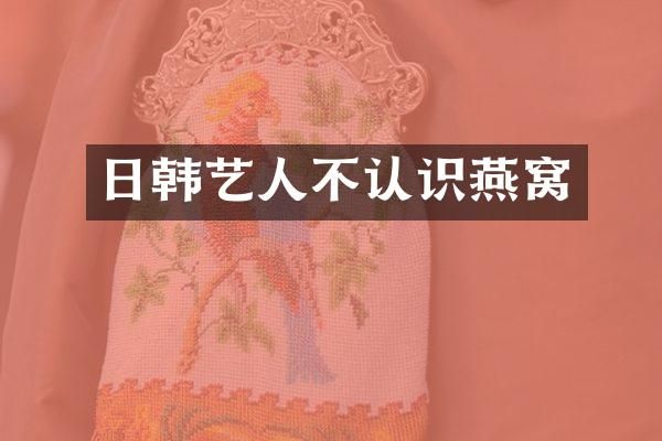 日韩艺人不认识燕窝