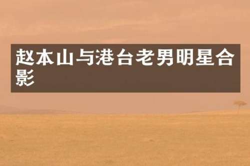 赵本山与港台老男明星合影
