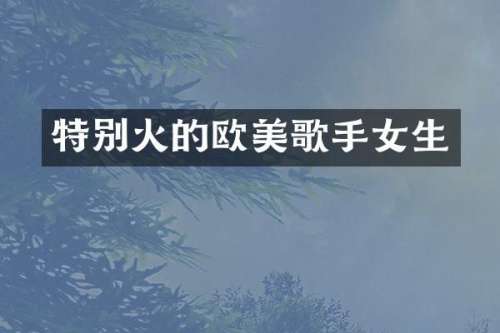 特别火的欧美歌手女生