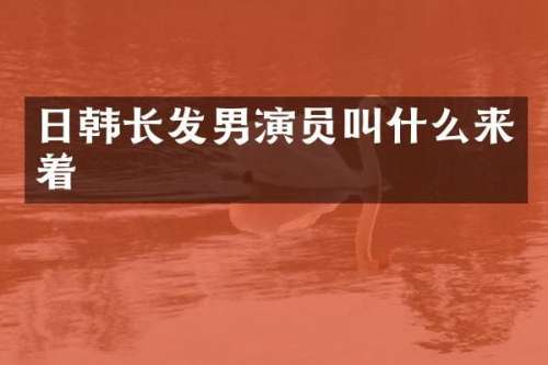 日韩长发男演员叫什么来着