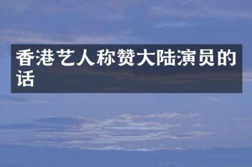 香港艺人称赞大陆演员的话