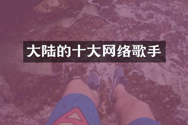大陆的十大网络歌手