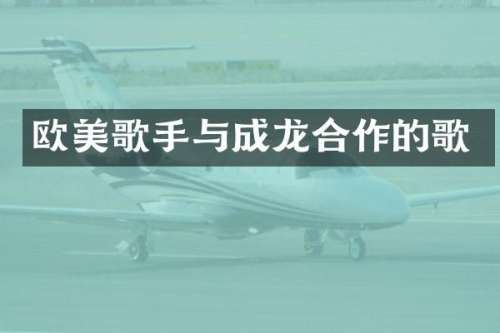 欧美歌手与成龙合作的歌
