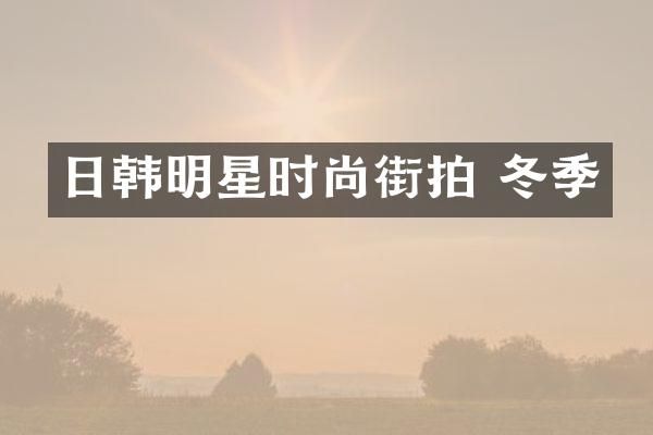 日韩明星时尚街拍 冬季