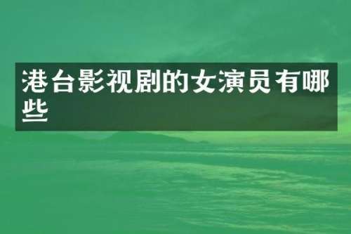 港台影视剧的女演员有哪些