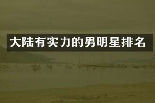 大陆有实力的男明星排名