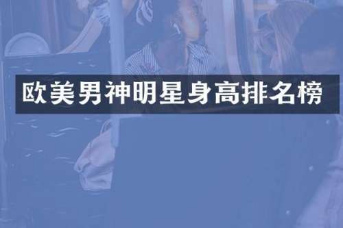 欧美男神明星身高排名榜
