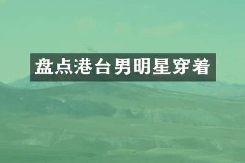 盘点港台男明星穿着