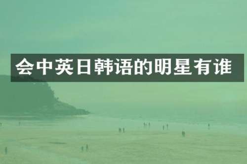 会中英日韩语的明星有谁
