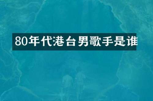 80年代港台男歌手是谁