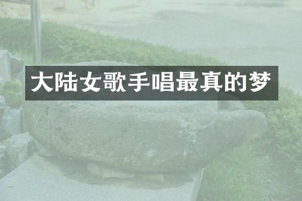 大陆女歌手唱最真的梦