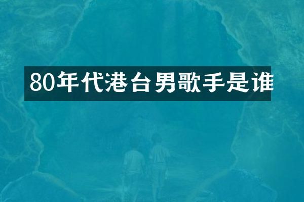 80年代港台男歌手是谁