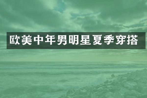 欧美中年男明星夏季穿搭