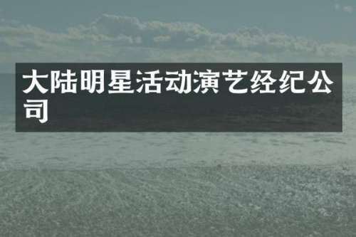 大陆明星活动演艺经纪公司