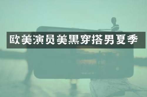 欧美演员美黑穿搭男夏季