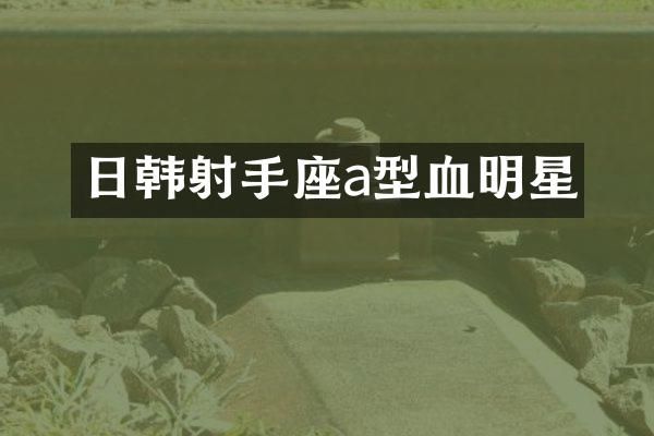 日韩射手座a型血明星