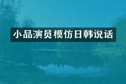小品演员模仿日韩说话