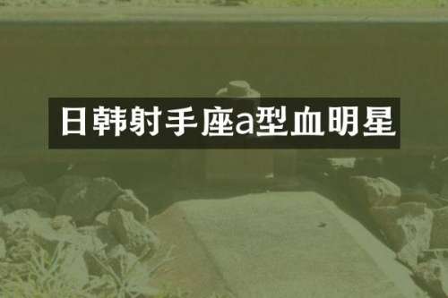 日韩射手座a型血明星