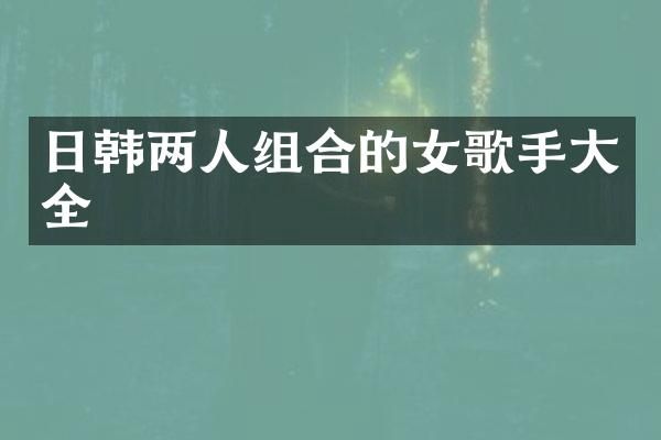 日韩两人组合的女歌手大全