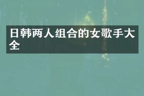 日韩两人组合的女歌手大全