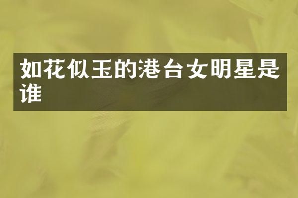 如花似玉的港台女明星是谁