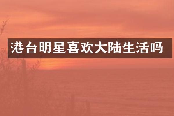 港台明星喜欢大陆生活吗