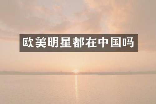 欧美明星都在中国吗
