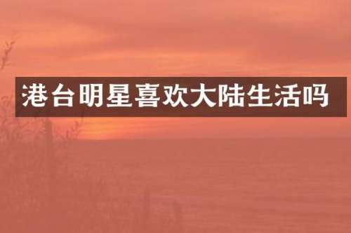 港台明星喜欢大陆生活吗