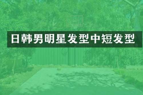 日韩男明星发型中短发型