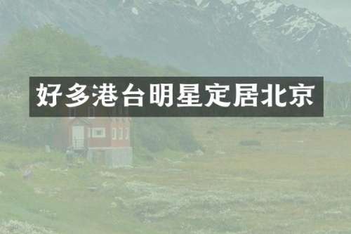 好多港台明星定居北京