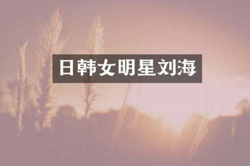 日韩女明星刘海