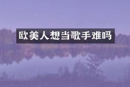 欧美人想当歌手难吗
