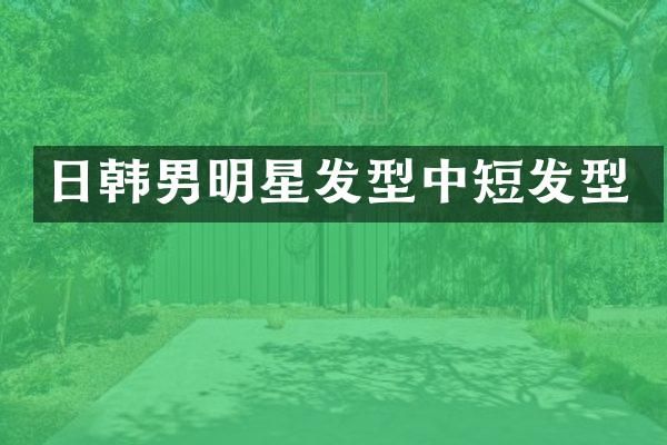 日韩男明星发型中短发型
