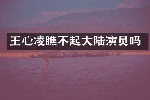 王心凌瞧不起大陆演员吗