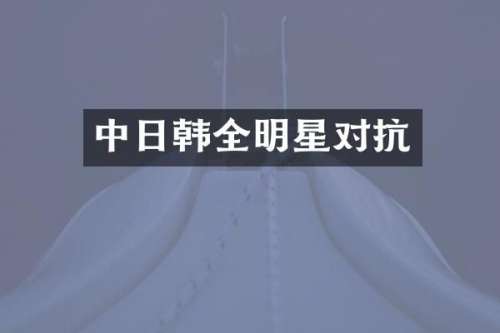 中日韩全明星对抗