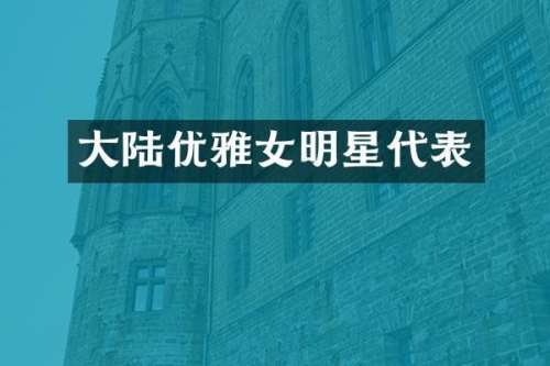 大陆优雅女明星代表