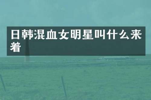 日韩混血女明星叫什么来着