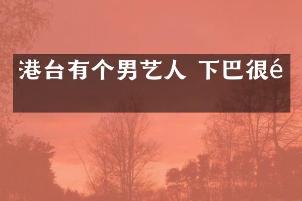 港台有个男艺人 下巴很长