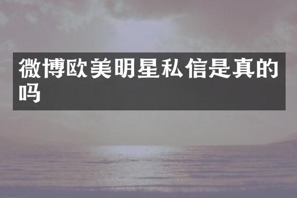 微博欧美明星私信是真的吗