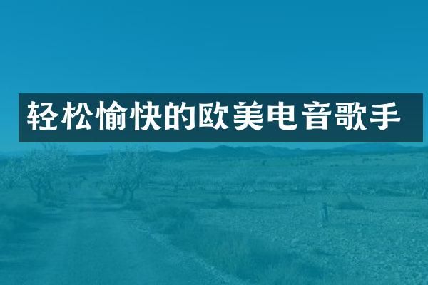 轻松愉快的欧美电音歌手