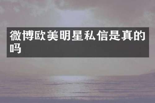 微博欧美明星私信是真的吗