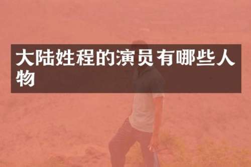 大陆姓程的演员有哪些人物