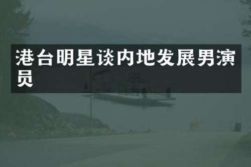 港台明星谈内地发展男演员