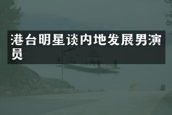 港台明星谈内地发展男演员