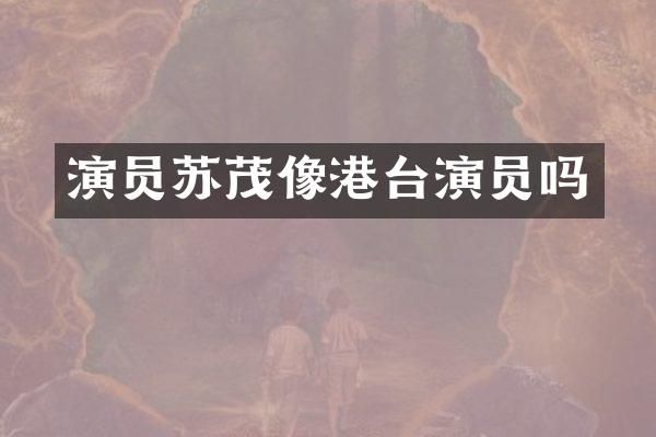 演员苏茂像港台演员吗