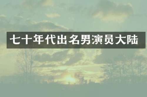 七十年代出名男演员大陆