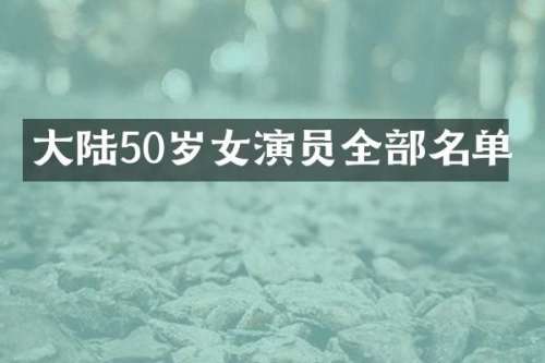 大陆50岁女演员全部名单