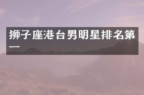 狮子座港台男明星排名第一