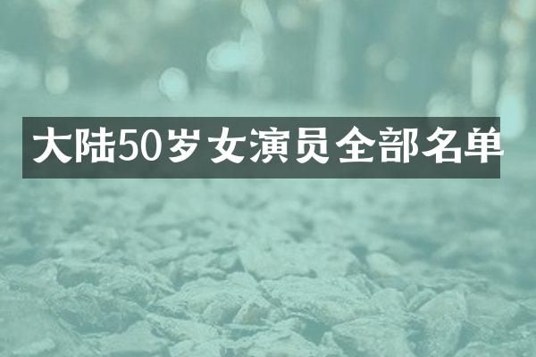 大陆50岁女演员全部名单