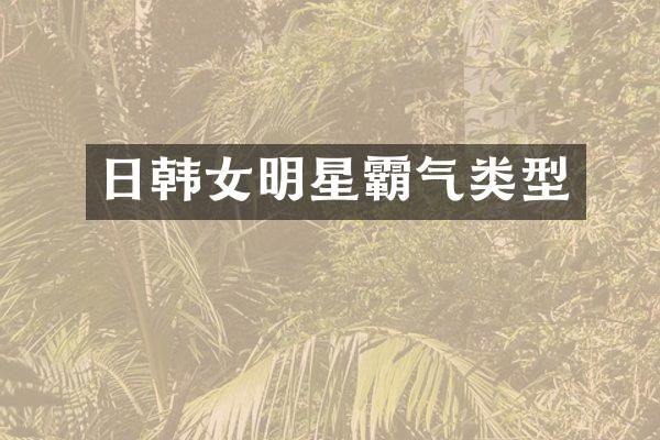 日韩女明星霸气类型